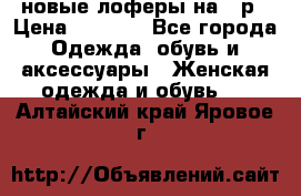 новые лоферы на 38р › Цена ­ 1 500 - Все города Одежда, обувь и аксессуары » Женская одежда и обувь   . Алтайский край,Яровое г.